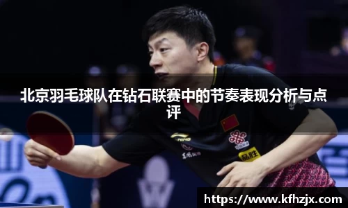 北京羽毛球队在钻石联赛中的节奏表现分析与点评